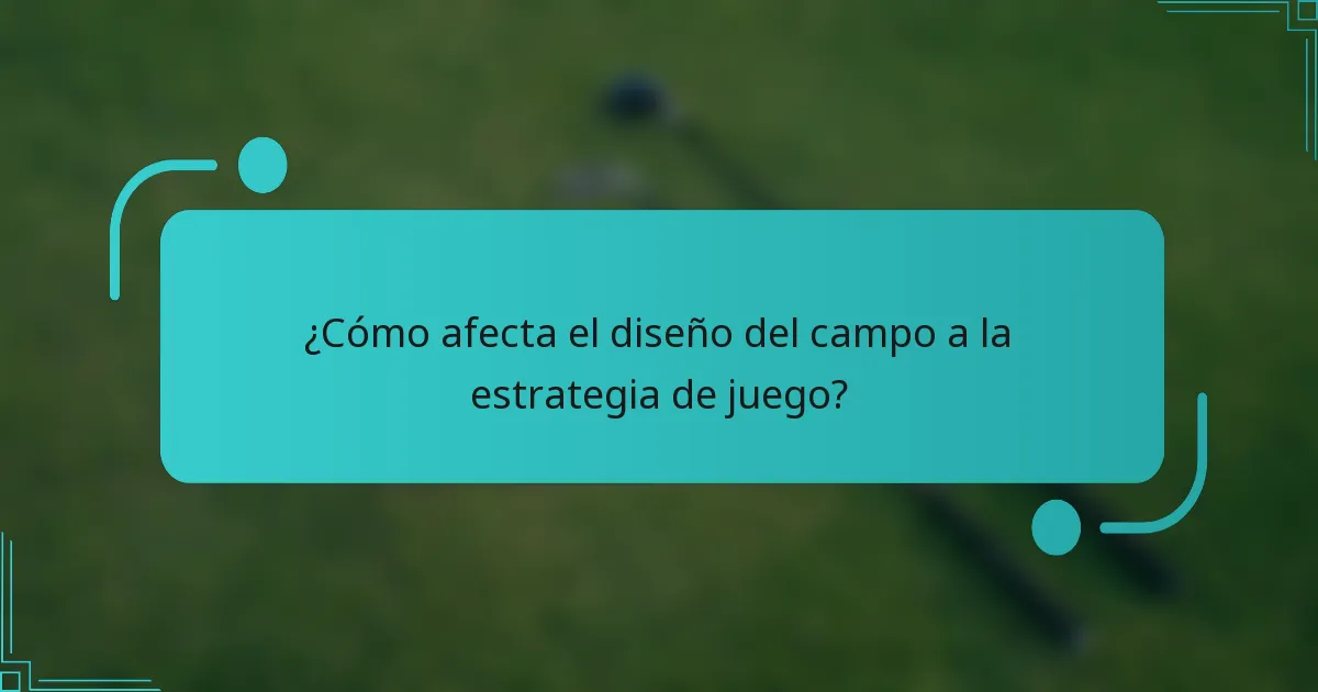 ¿Cómo afecta el diseño del campo a la estrategia de juego?