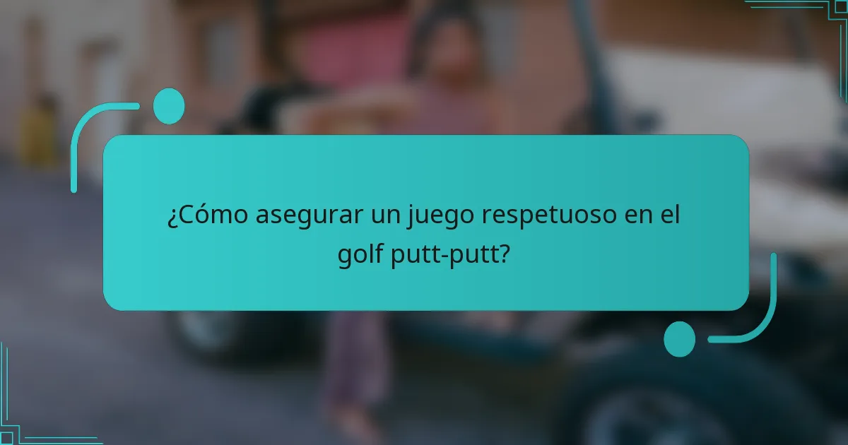¿Cómo asegurar un juego respetuoso en el golf putt-putt?