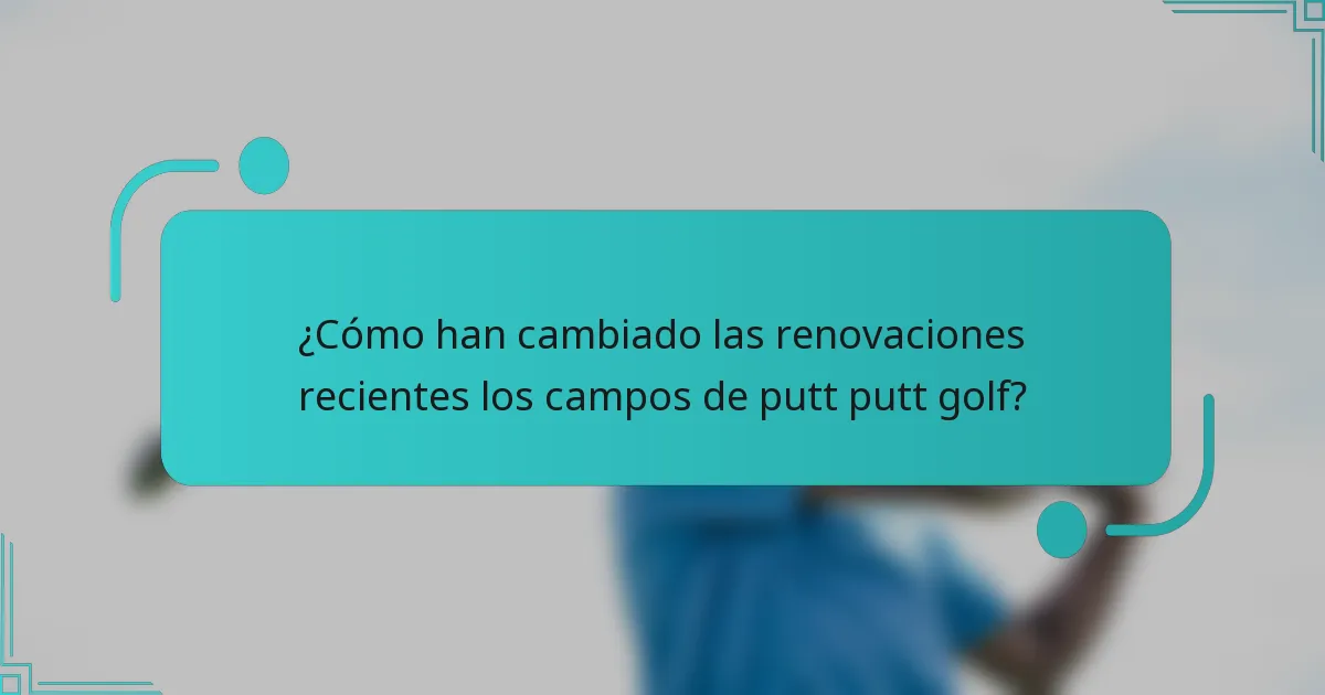 ¿Cómo han cambiado las renovaciones recientes los campos de putt putt golf?
