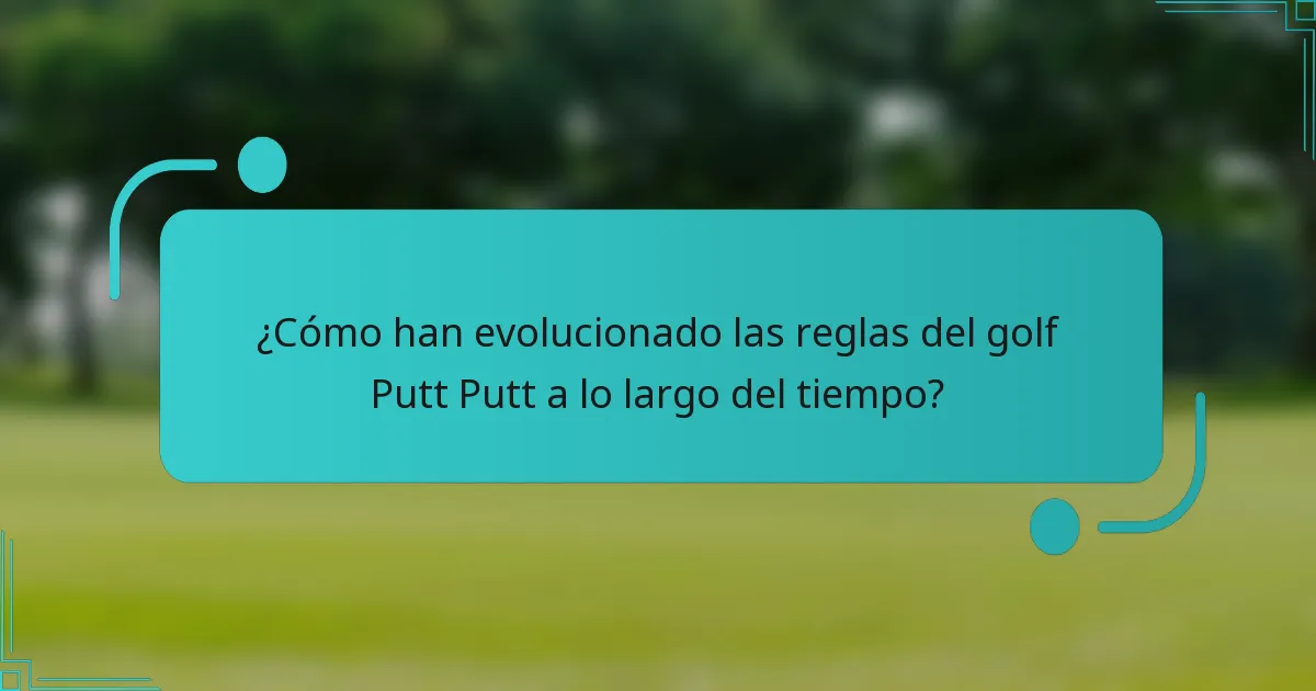 ¿Cómo han evolucionado las reglas del golf Putt Putt a lo largo del tiempo?