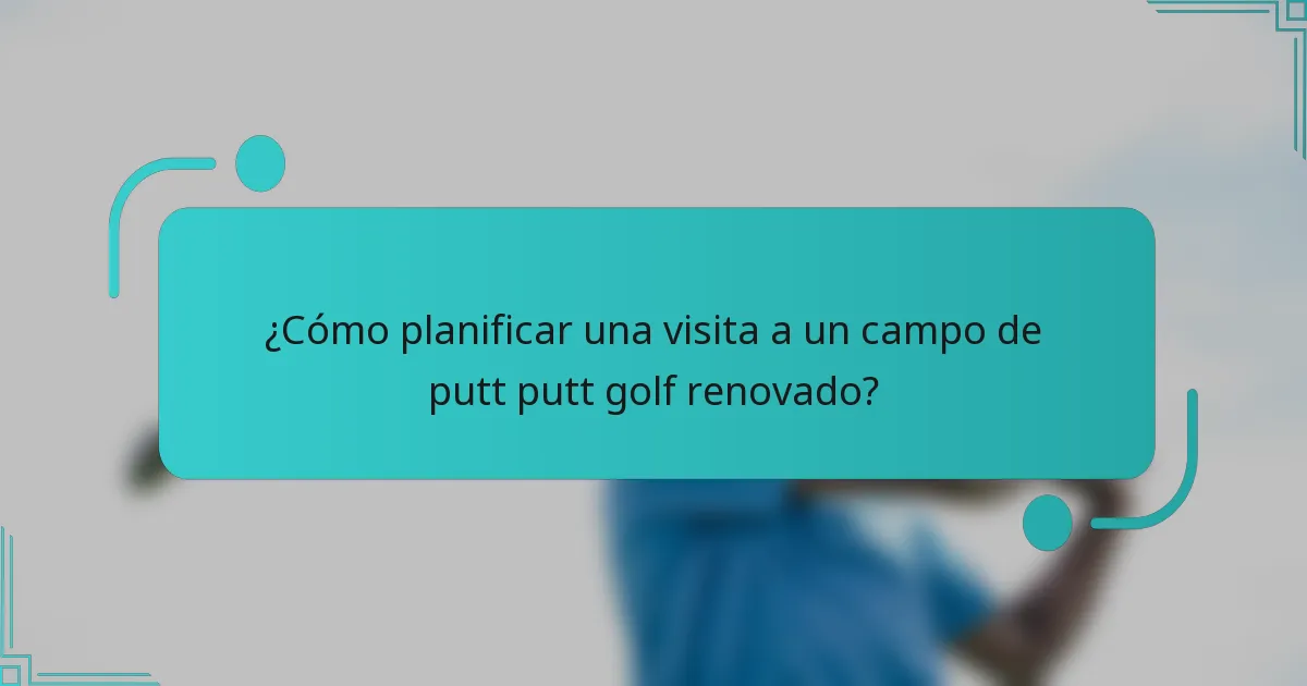 ¿Cómo planificar una visita a un campo de putt putt golf renovado?