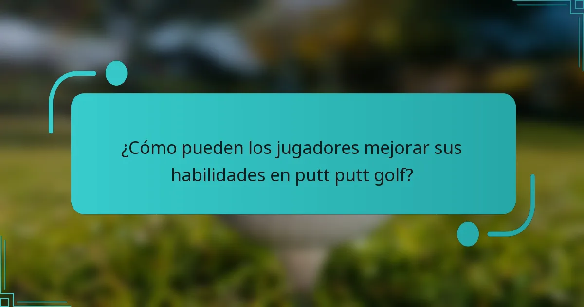 ¿Cómo pueden los jugadores mejorar sus habilidades en putt putt golf?