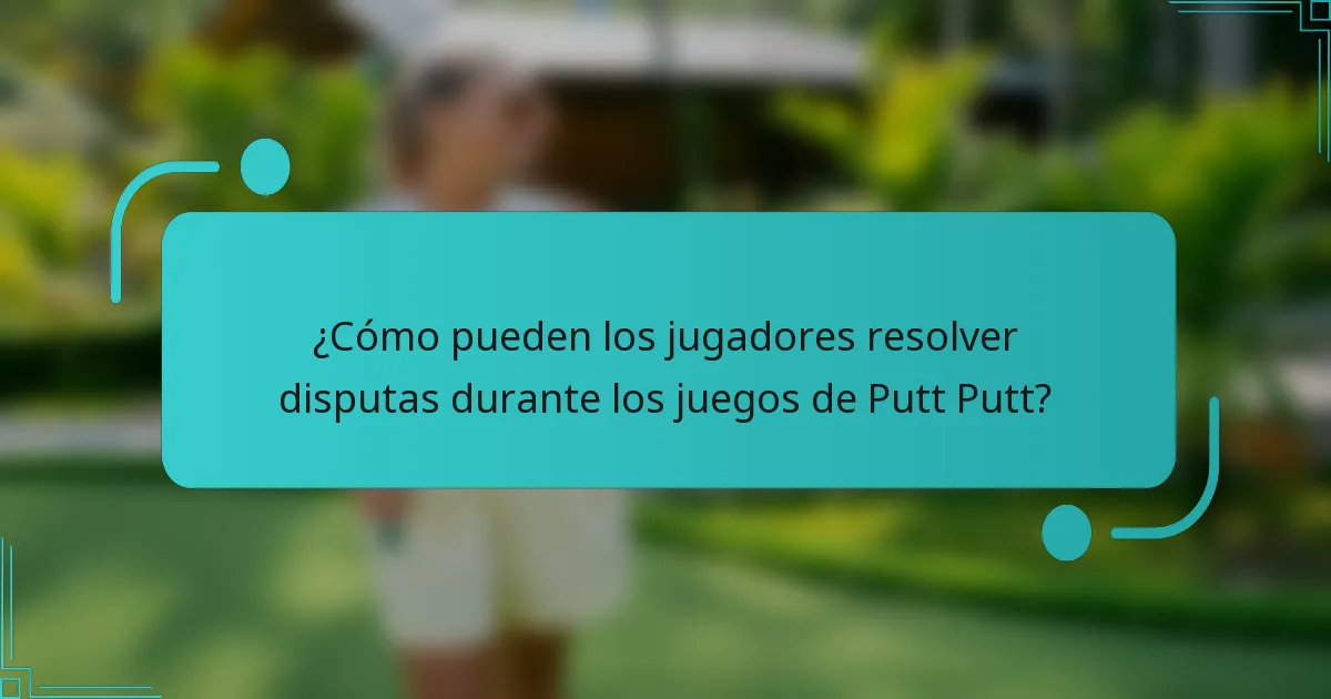 ¿Cómo pueden los jugadores resolver disputas durante los juegos de Putt Putt?