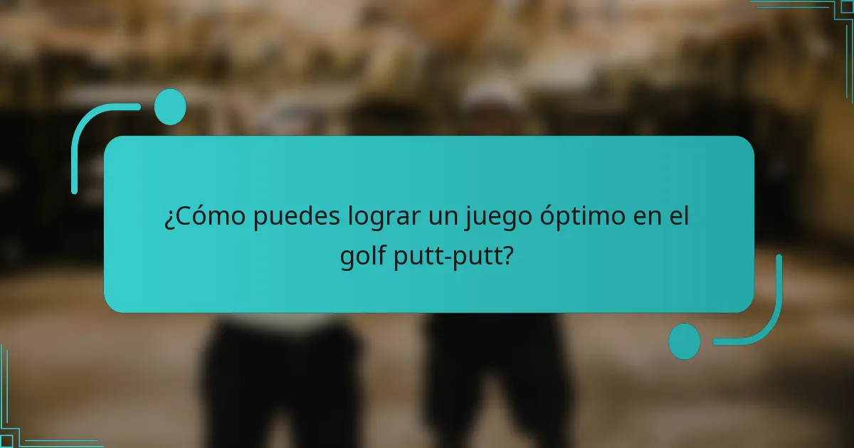 ¿Cómo puedes lograr un juego óptimo en el golf putt-putt?