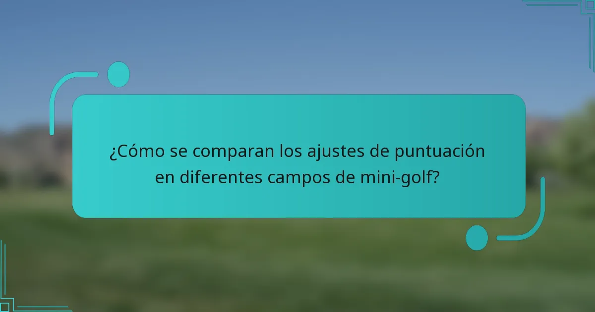 ¿Cómo se comparan los ajustes de puntuación en diferentes campos de mini-golf?