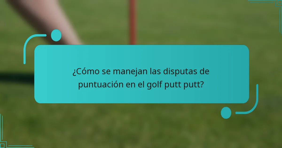 ¿Cómo se manejan las disputas de puntuación en el golf putt putt?