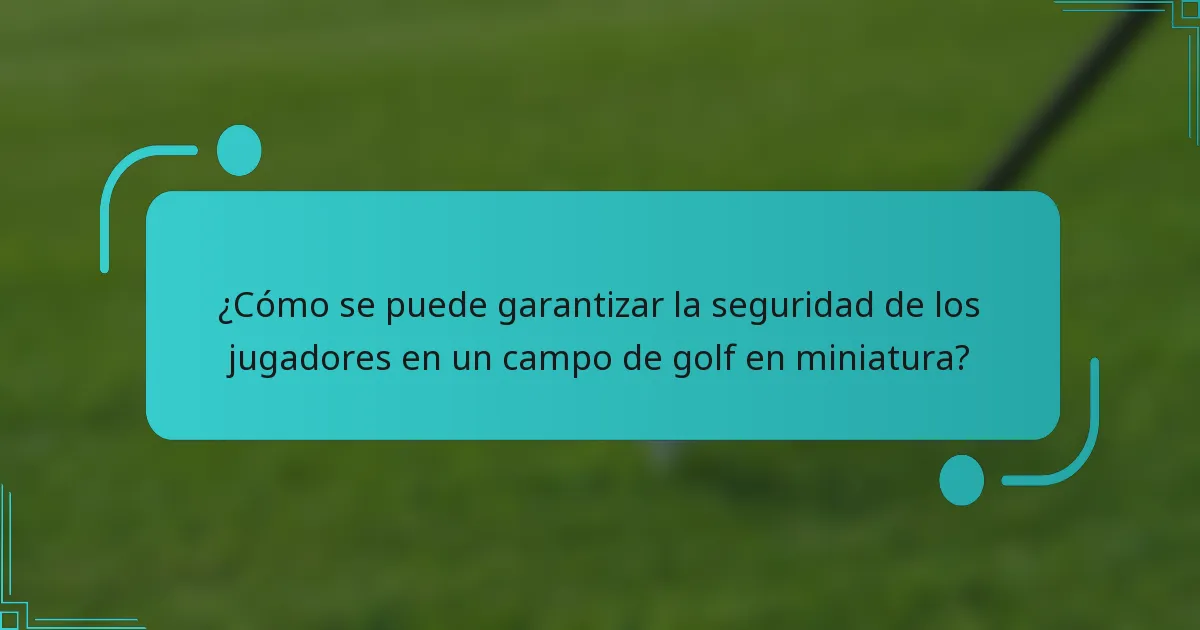 ¿Cómo se puede garantizar la seguridad de los jugadores en un campo de golf en miniatura?