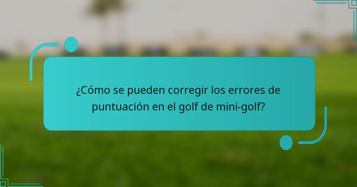 ¿Cómo se pueden corregir los errores de puntuación en el golf de mini-golf?
