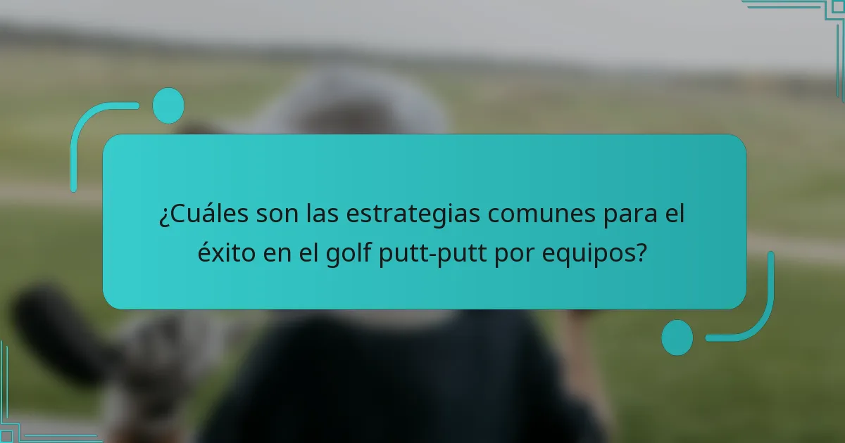 ¿Cuáles son las estrategias comunes para el éxito en el golf putt-putt por equipos?