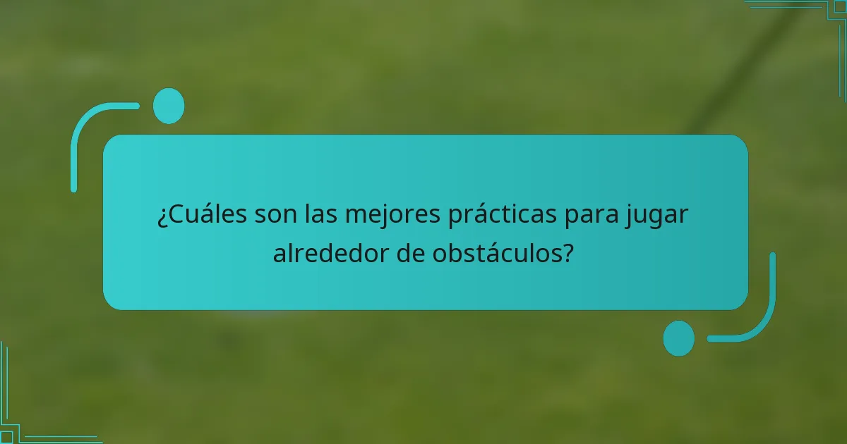 ¿Cuáles son las mejores prácticas para jugar alrededor de obstáculos?