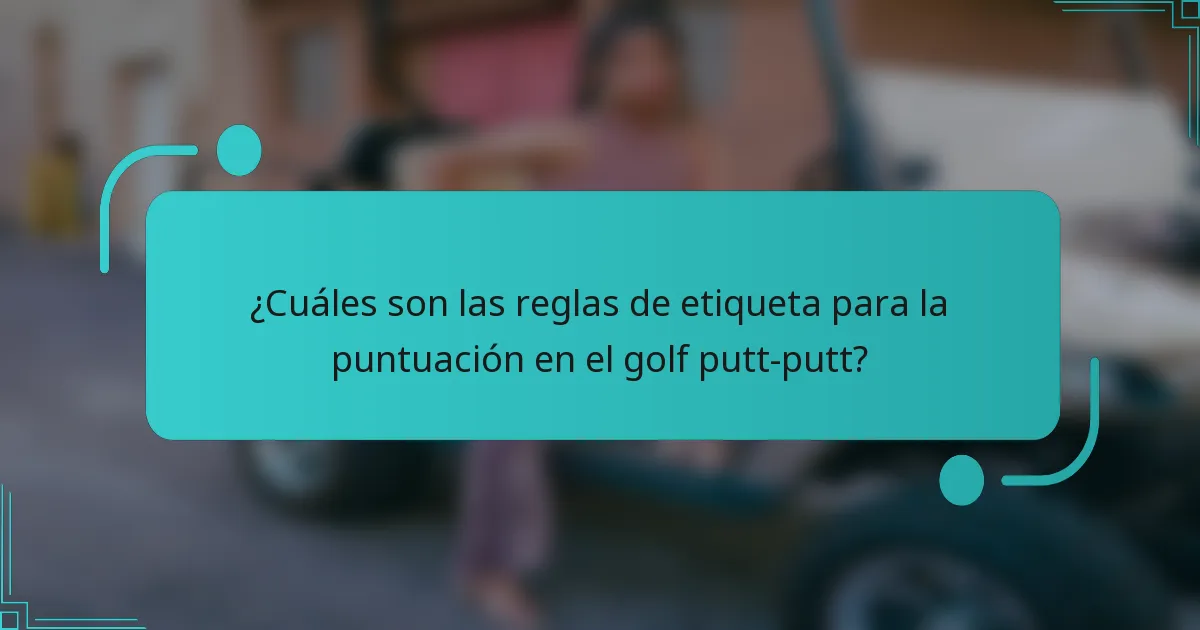 ¿Cuáles son las reglas de etiqueta para la puntuación en el golf putt-putt?