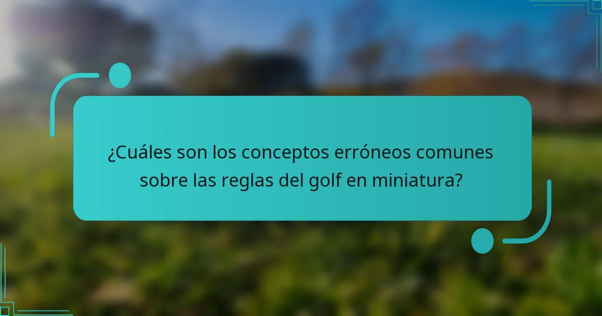 ¿Cuáles son los conceptos erróneos comunes sobre las reglas del golf en miniatura?