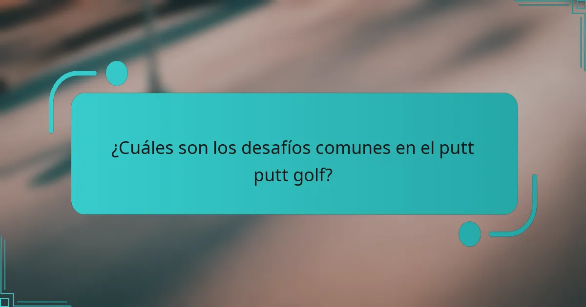 ¿Cuáles son los desafíos comunes en el putt putt golf?