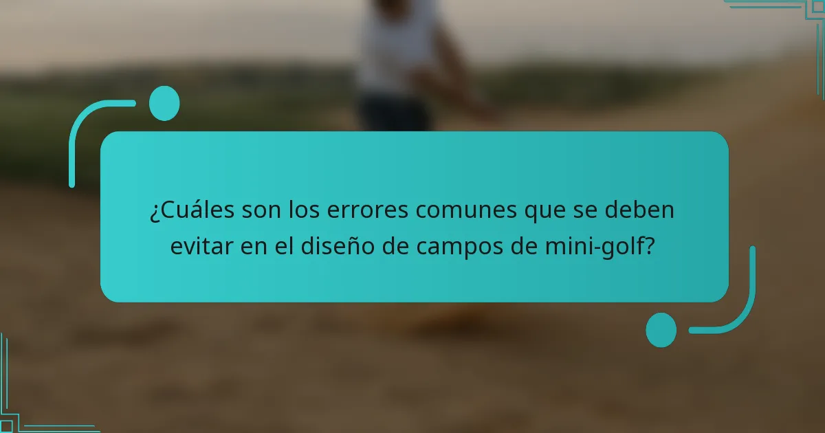 ¿Cuáles son los errores comunes que se deben evitar en el diseño de campos de mini-golf?