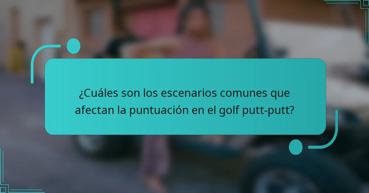¿Cuáles son los escenarios comunes que afectan la puntuación en el golf putt-putt?
