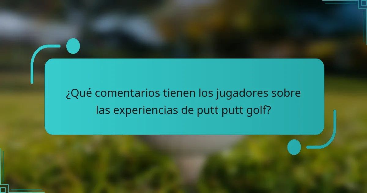 ¿Qué comentarios tienen los jugadores sobre las experiencias de putt putt golf?