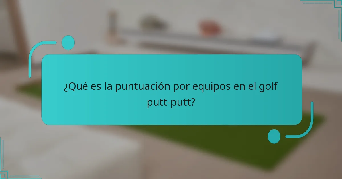 ¿Qué es la puntuación por equipos en el golf putt-putt?
