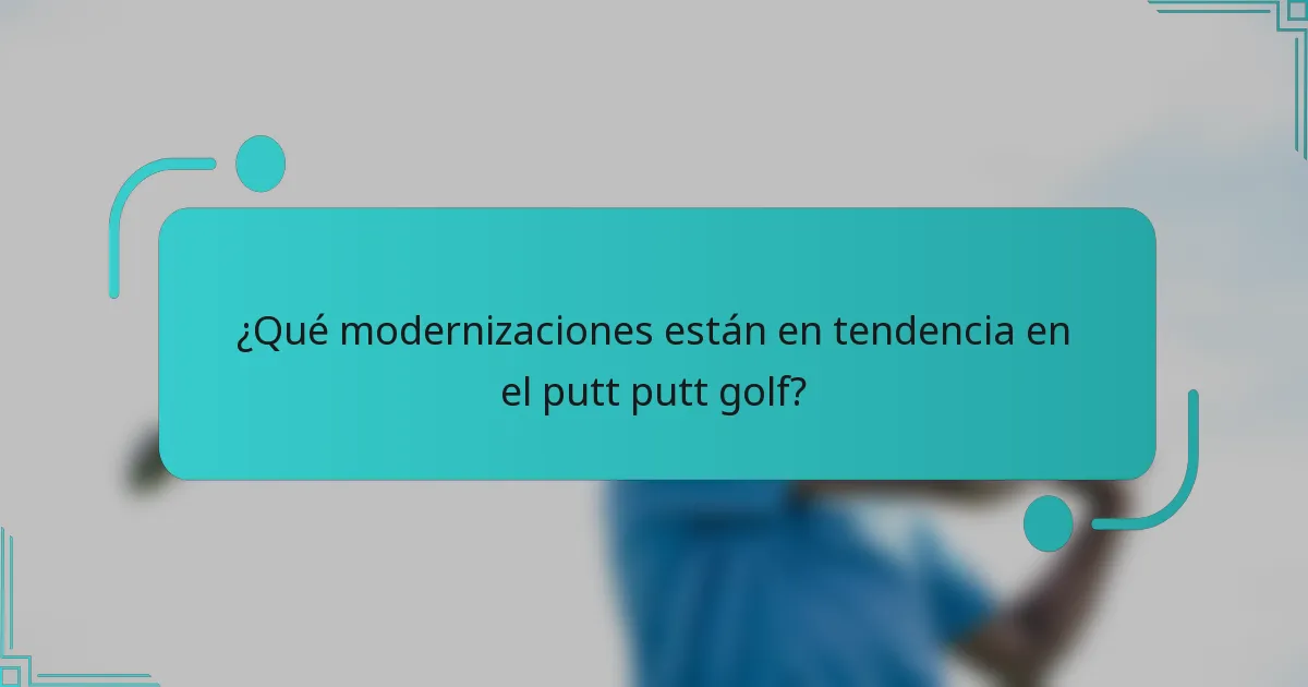 ¿Qué modernizaciones están en tendencia en el putt putt golf?