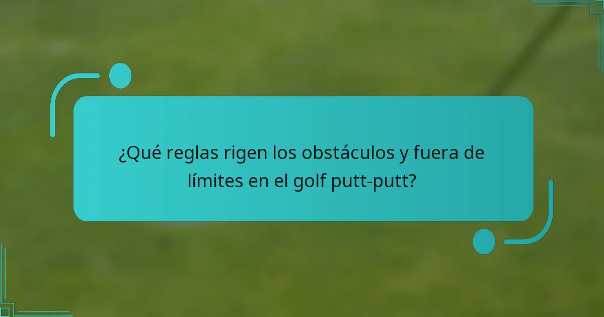 ¿Qué reglas rigen los obstáculos y fuera de límites en el golf putt-putt?