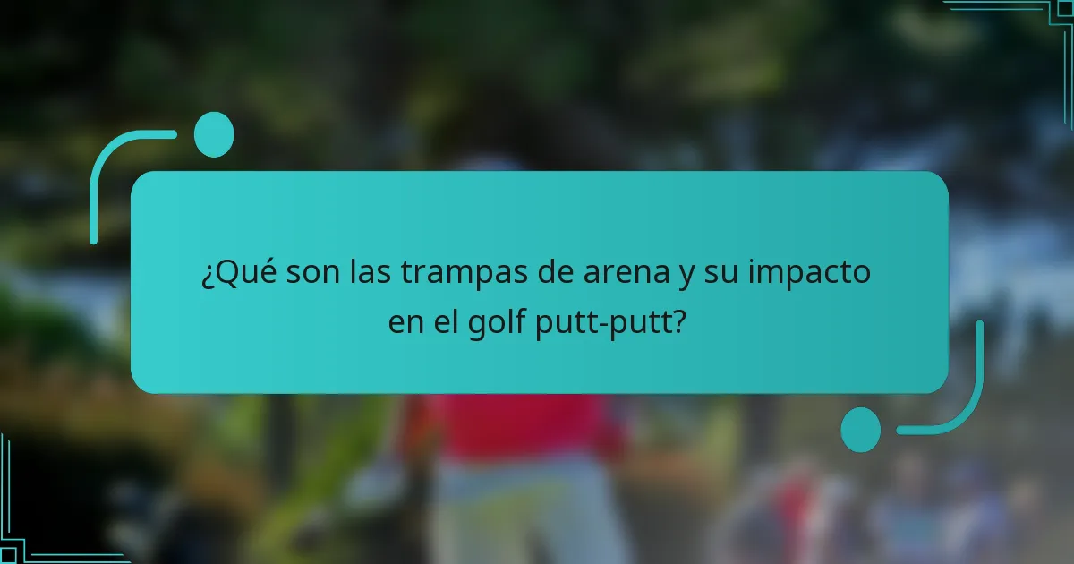 ¿Qué son las trampas de arena y su impacto en el golf putt-putt?
