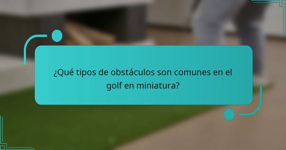 ¿Qué tipos de obstáculos son comunes en el golf en miniatura?